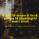 E huri tō aroaro ki te rā, tukuna tō ataarangi ki muri i a koe. Turn and face the sun and let your shadow fall behind you. thumbnail