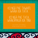 Ko ngā pae tawhiti, whaia kia tata. Ko ngā pae tata whakamaua kia tina. The potential for tomorrow depends on what we do today. thumbnail