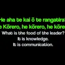 He aha te kai ō te rangatira? He kōrero, he kōrero, he kōrero. What is the food of the leader? It is knowledge and communication. thumbnail